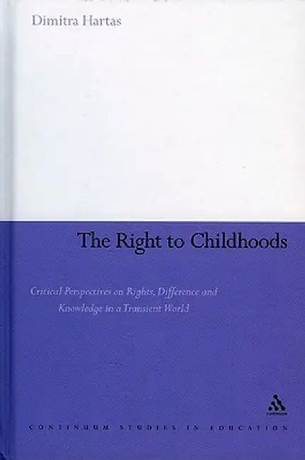 The Right to Childhoods: Critical Perspectives on Rights, Difference and Knowledge in a Transient World by Dimitra Hartas