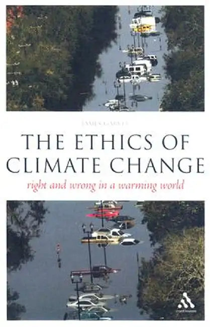 The Ethics of Climate Change: Right and Wrong in a Warming World by James Garvey