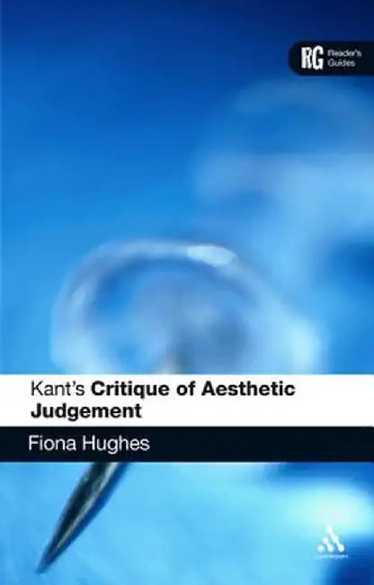 Kant's 'critique of Aesthetic Judgement': A Reader's Guide by Fiona Hughes