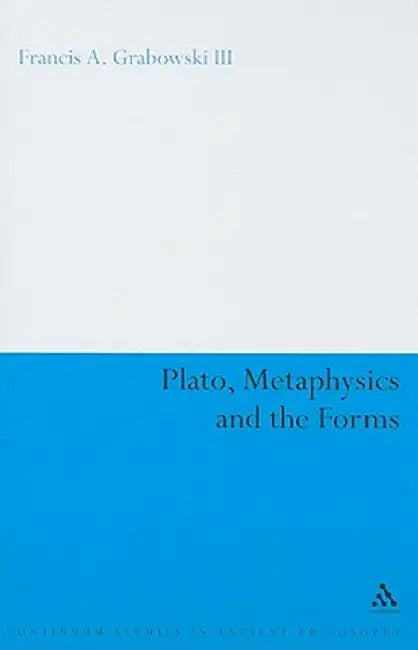 Plato, Metaphysics and the Forms by Francis A. Grabowski III