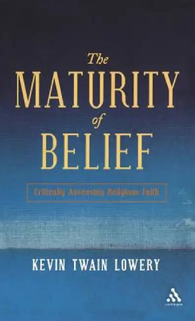 The Maturity of Belief: Critically Assessing Religious Faith by Kevin Twain Lowery