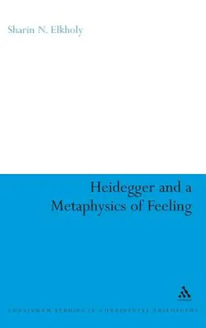 Heidegger and a Metaphysics of Feeling: Angst and the Finitude of Being by Sharin N. Elkholy