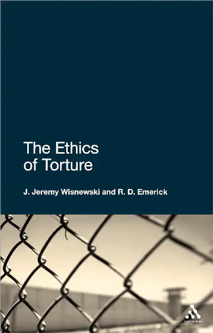 The Ethics Of Torture by J. Jeremy Wisnewski, R.D. Emerick