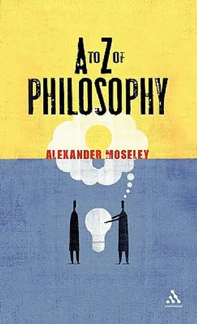 A to Z of Philosophy by Alexander Moseley