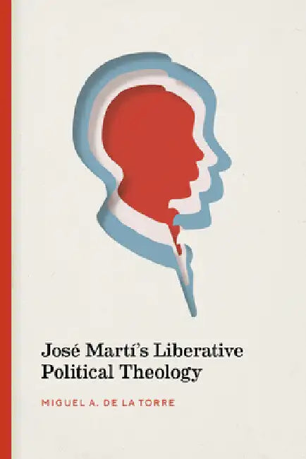 José Martí's Liberative Political Theology by Miguel A. de la Torre