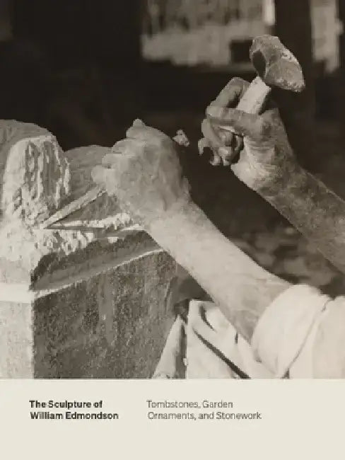 The Sculpture of William Edmondson: Tombstones, Garden Ornaments, and Stonework by Marin Sullivan
