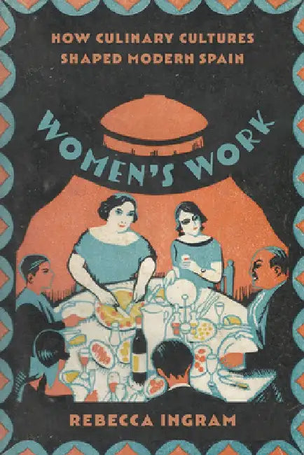 Women's Work: How Culinary Cultures Shaped Modern Spain by Rebecca Ingram