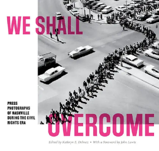 We Shall Overcome: Press Photographs of Nashville During the Civil Rights Era by Kathryn E. Delmez