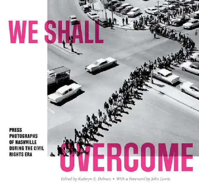 We Shall Overcome: Press Photographs of Nashville During the Civil Rights Era by Kathryn E. Delmez