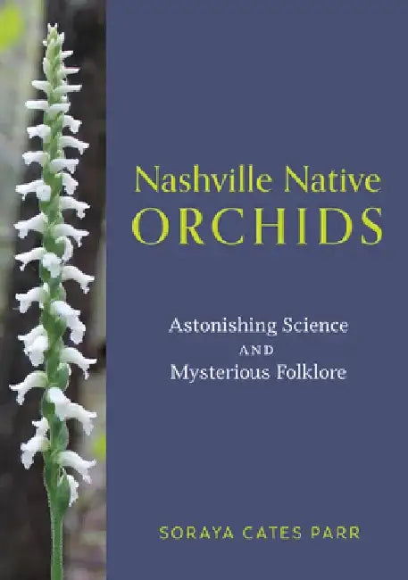Nashville Native Orchids: Astonishing Science and Mysterious Folklore by Soraya Cates Parr