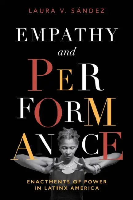 Empathy and Performance: Enactments of Power in Latinx America by Laura V. Sández