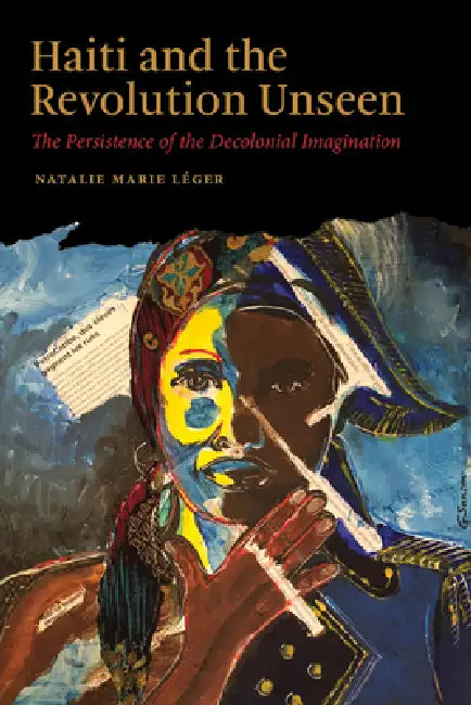 Haiti and the Revolution Unseen: The Persistence of the Decolonial Imagination by Natalie Marie Léger