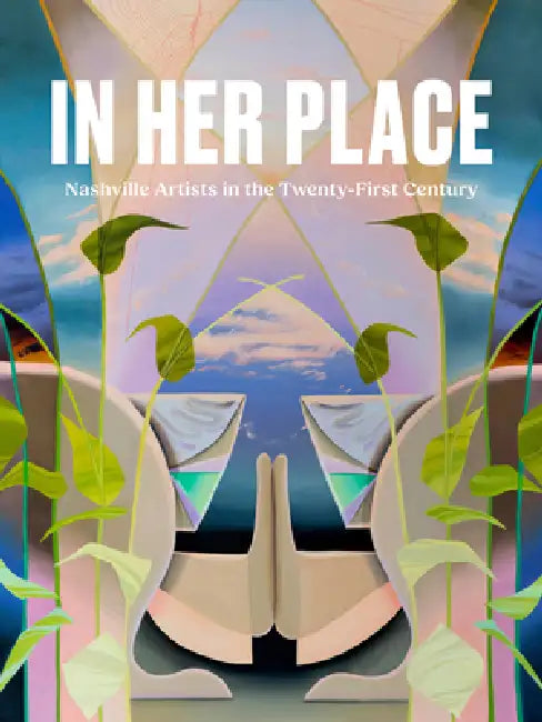 In Her Place: Nashville Artists in the Twenty-First Century by Kathryn E. Delmez, Laura Hutson Hunter, Seth Feman