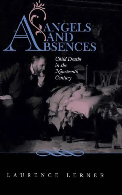 Angels and Absences: Child Deaths in the Nineteenth Century by Laurence Lerner