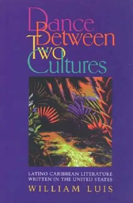 Dance Between Two Cultures: Latino Caribbean Literature Written in the United States by William Luis