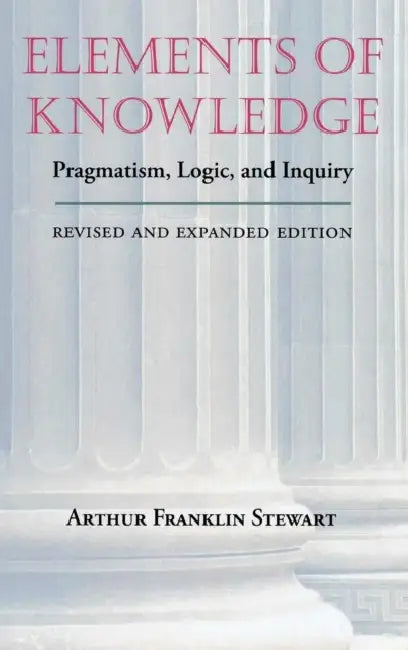 Elements of Knowledge: Pragmatism, Logic, and Inquiry by Arthur Franklin Stewart