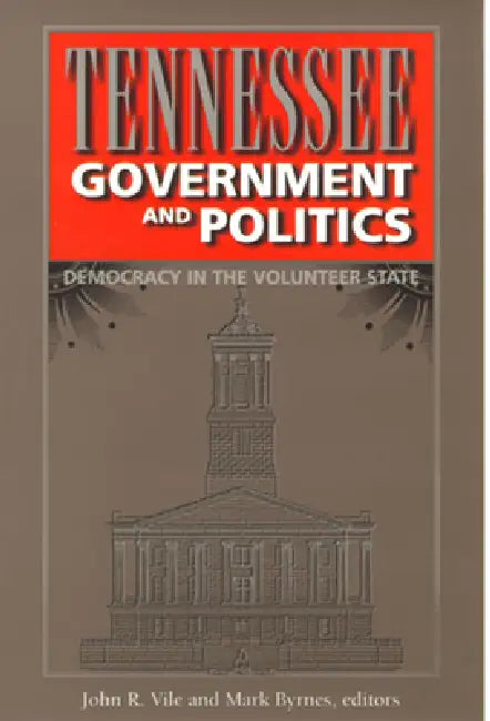 Tennessee Government and Politics: Democracy in the Volunteer State by John R. Vile