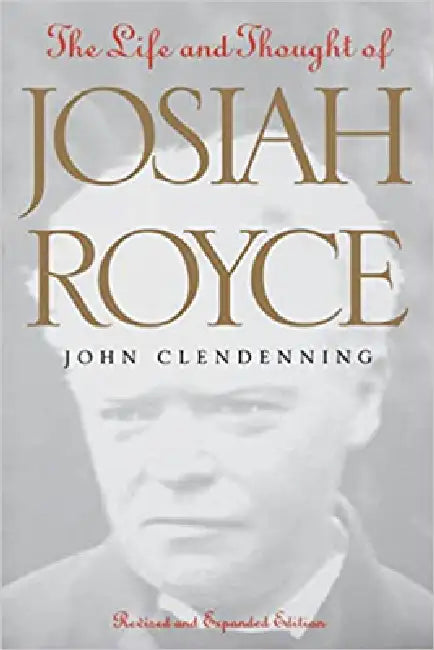Life and Thought of Josiah Royce: Revised and Expanded Edition by John Clendenning
