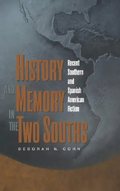History and Memory in the Two Souths: Recent Southern and Spanish American Fiction by Deborah Cohn