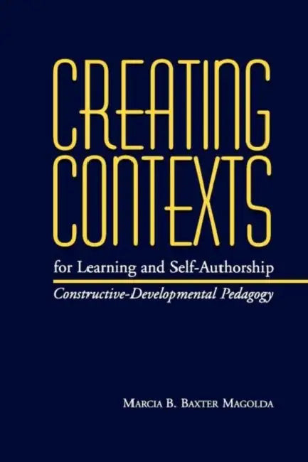 Creating Contexts for Learning and Self-Authorship: Constructive-Developmental Pedagogy by Marcia B. Baxter Magolda