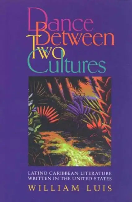 Dance Between Two Cultures: Latino Caribbean Literature Written in the United States by William Luis