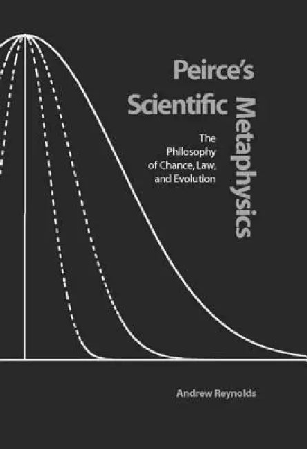 Peirce's Scientific Metaphysics: The Philosophy of Chance, Law, and Evolution by Andrew Reynolds