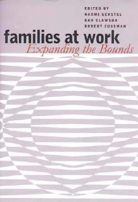 Families at Work: Expanding the Bounds by Naomi Gerstel, Dan Clawson, Robert Zussman