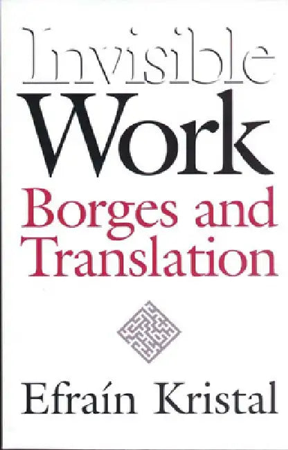 Invisible Work: Borges and Translation by Efrain Kristal