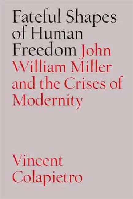 Fateful Shapes of Human Freedom: John William Miller and the Crises of Modernity by Vincent Colapietro