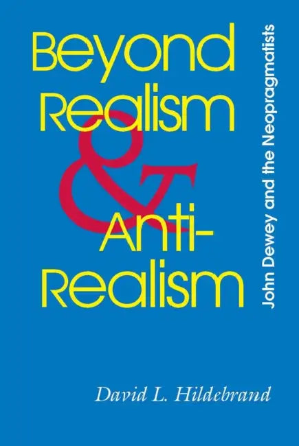 Beyond Realism and Antirealism: John Dewey and the Neopragmatists by David L. Hildebrand