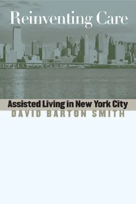 Reinventing Care: Assisted Living in New York City by David Barton Smith