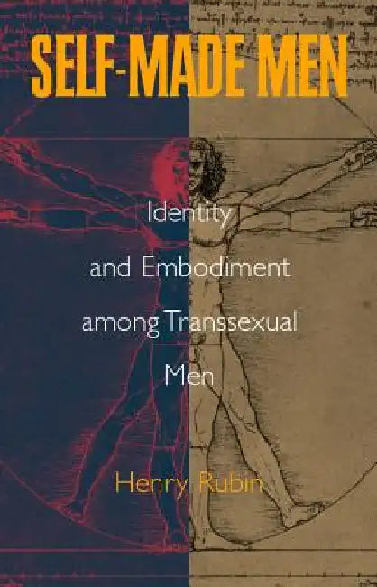 Self-Made Men: Identity and Embodiment among Transsexual Men by Henry Rubin