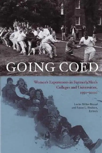 Going Coed: Women's Experiences in Formerly Men's Colleges and Universities, 1950-2000 by Leslie Miller-Bernal, Susan L. Poulson