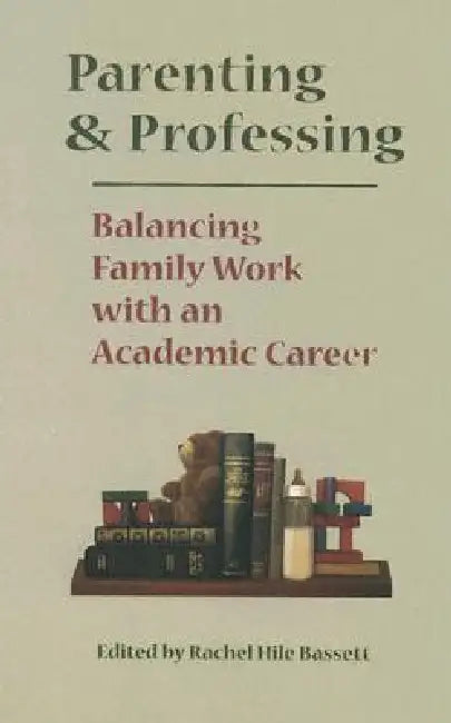 Parenting and Professing: Balancing Family Work with an Academic Career by Rachel Hile Bassett