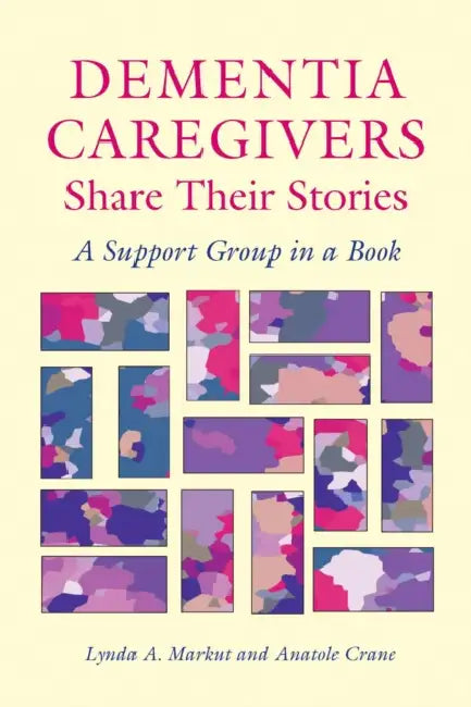 Dementia Caregivers Share Their Stories: A Support Group in a Book by Lynda a. Markut