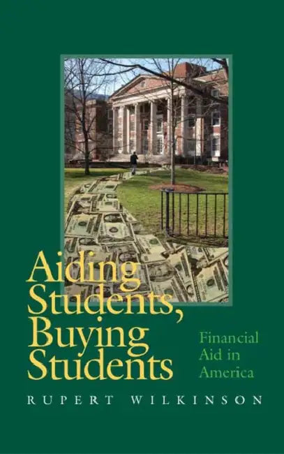 Aiding Students, Buying Students: Financial Aid in America by Rupert Wilkinson
