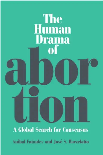 Human Drama of Abortion: A Global Search for Consensus by Anibal Faundes