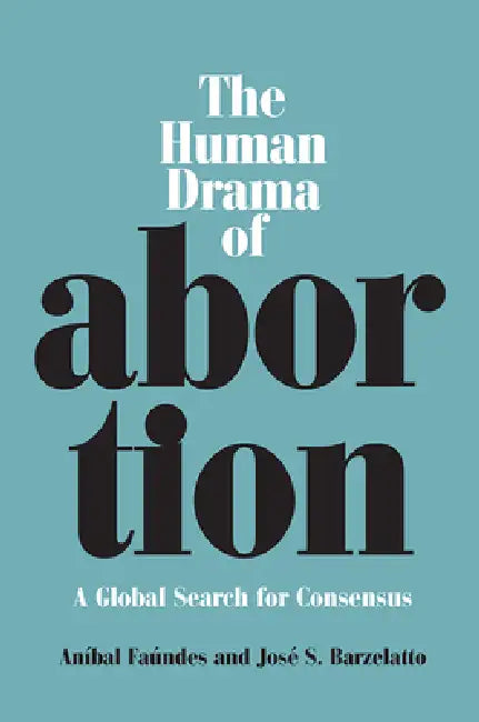Human Drama of Abortion: A Global Search for Consensus by Anibal Faundes