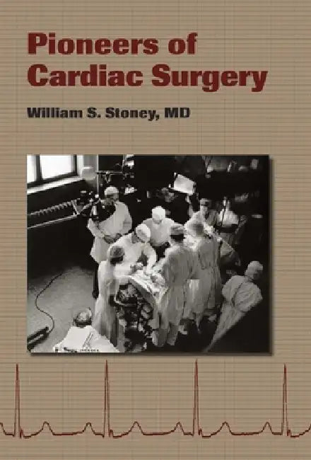 Pioneers of Cardiac Surgery by William S. Stoney