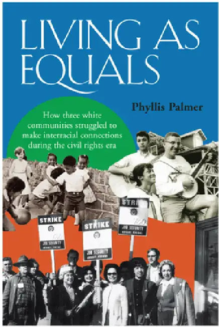 Living as Equals: How Three White Communities Struggled to Make Interracial Connections During the Civil Rights Era by Phyllis Palmer
