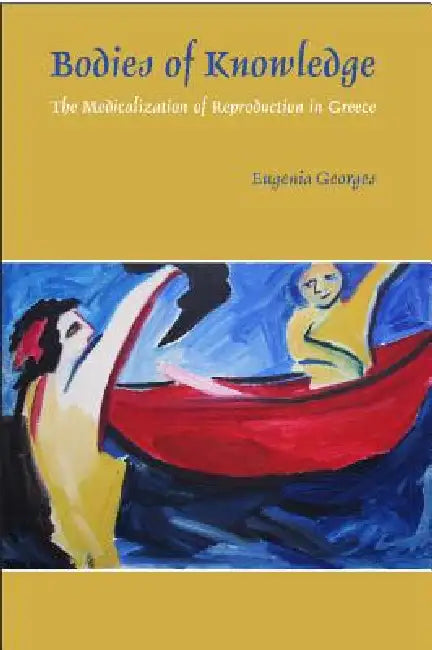 Bodies of Knowledge: The Medicalization of Reproduction in Greece by Eugenia Georges