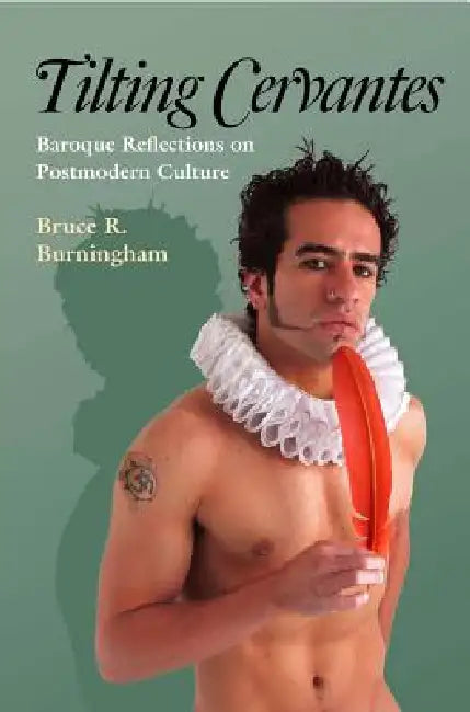 Tilting Cervantes: Baroque Reflections on Postmodern Culture by Bruce R. Burningham