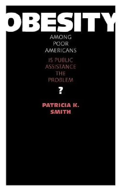 Obesity among Poor Americans: Is Public Assistance the Problem? by Patricia K. Smith