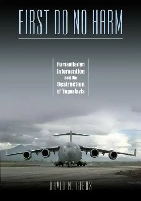 First Do No Harm: Humanitarian Intervention and the Destruction of Yugoslavia by David N. Gibbs
