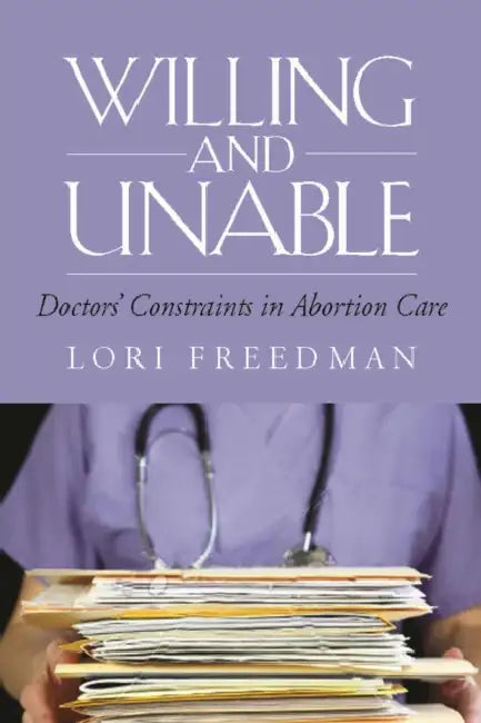 Willing and Unable: Doctors' Constraints in Abortion Care by Lori R. Freedman