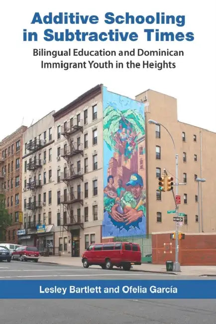 Additive Schooling in Subtractive Times: Bilingual Education and Dominican Immigrant Youth in the Heights by Lesley Bartlett
