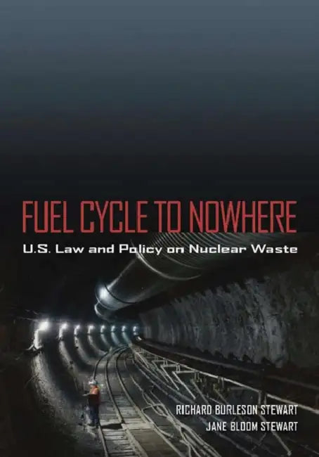 Fuel Cycle to Nowhere: U.S. Law and Policy on Nuclear Waste by Richard Burleson Stewart, Jane Bloom Stewart