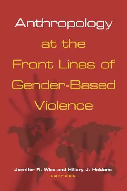 Anthropology at the Front Lines of Gender-Based Violence by Jennifer R. Wies, Hillary J. Haldane
