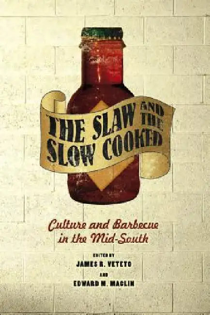 Slaw and the Slow Cooked: Culture and Barbecue in the Mid-South by James R. Veteto, Edward M. Maclin