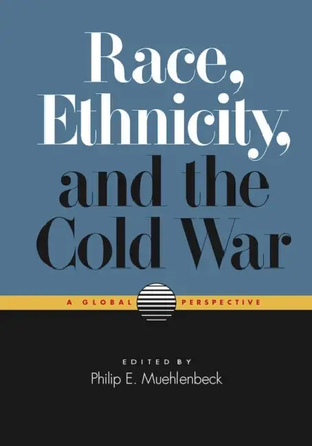 Race, Ethnicity, and the Cold War: A Global Perspective by Philip E. Muehlenbeck